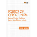Politics of Opportunism-Regional Parties, Coalitions, Centre-State Relations In India