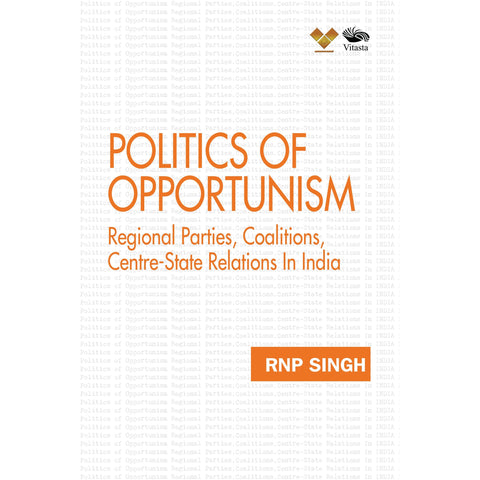 Politics of Opportunism-Regional Parties, Coalitions, Centre-State Relations In India